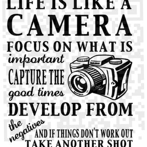 May include: Black and white graphic with a camera and text that reads "Life is like a camera. Focus on what is important. Capture the good times. Develop from the negatives. And if things don't work out, take another shot."