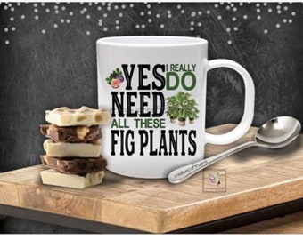 Fig Mug, Yes I really do need all these fig plants, Coffee Mug, Father’s Day Mug, Gift for dad, Father’s day Gift, Dad Gift