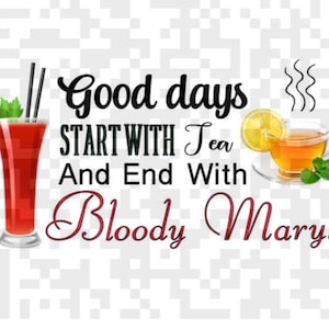 Good days start with tea and end with Bloody Mary&#39;s Png instant download for sublimation printing