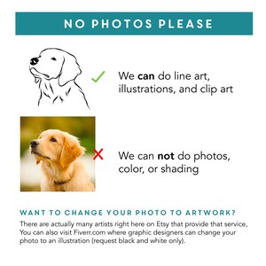 May include: A graphic showing a line drawing of a dog with a checkmark next to it and a photo of a dog with a red X next to it. The text reads "NO PHOTOS PLEASE" and explains that line art, illustrations, and clip art are acceptable, but photos, color, or shading are not. The text also suggests visiting Etsy or Fiverr for artists who can convert photos to illustrations.