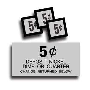 May include: A gray sign with black text that reads "5¢ DEPOSIT NICKEL DIME OR QUARTER CHANGE RETURNED BELOW". Three black and white squares with "5¢" printed on them are above the sign.