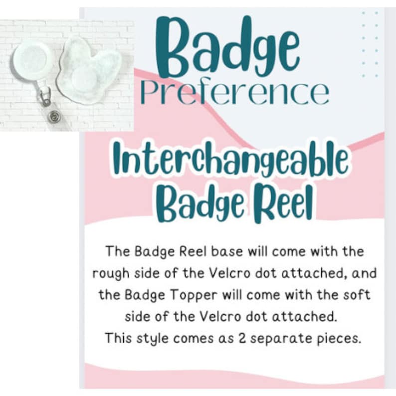 INTERCHANGEABLE Badge Reel of Choice with Removable Acrylic Topper. Pick either Alligator Swivel Clip or a Belt Stationary Clip. The badge reel will come with a Velcro® dot on the front, and your Acrylic Topper will have a Velcro® dot on the back.