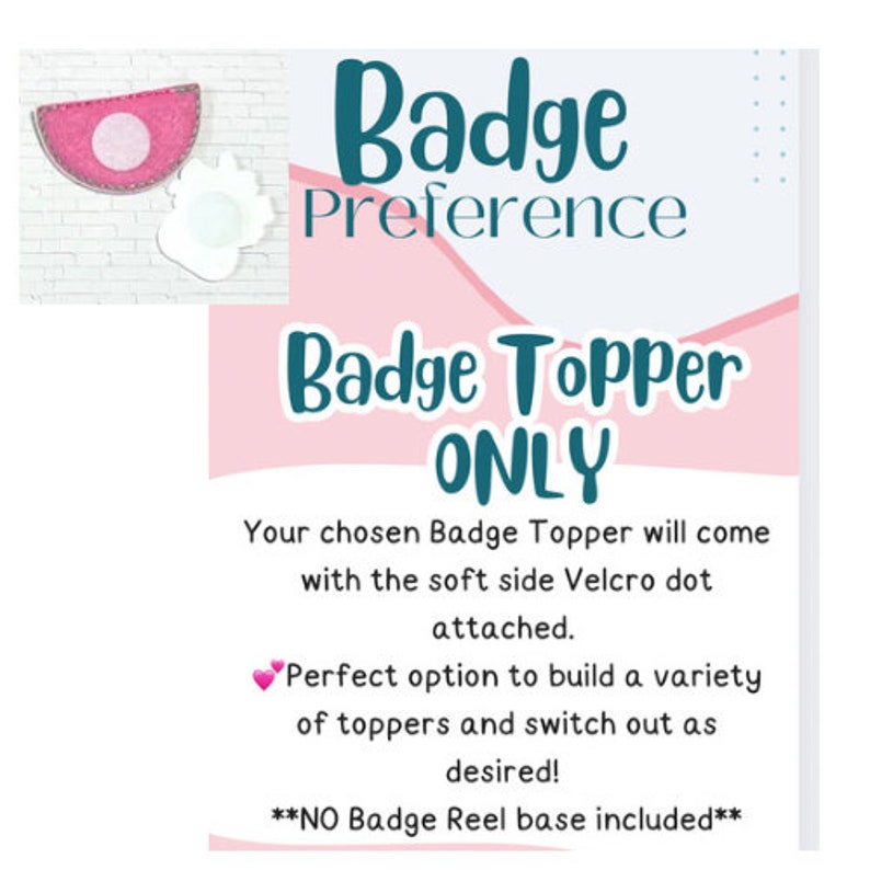 Acrylic Topper ONLY.  This option allows you to purchase the Acrylic Topper ONLY, Badge Reel NOT INCLUDED. All listings have option for the topper only! You will RECIEVE ONLY THE ACRYLIC TOPPER with the soft side Velcro® dot on the back.