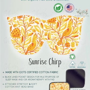 May include: Sunrise Chirp weighted eye mask made with GOTS certified organic cotton fabric. Features a black lined pocket for aromatherapy or sleep mask use, a stretchy cotton knit headband, and a silky touch quilt lining.