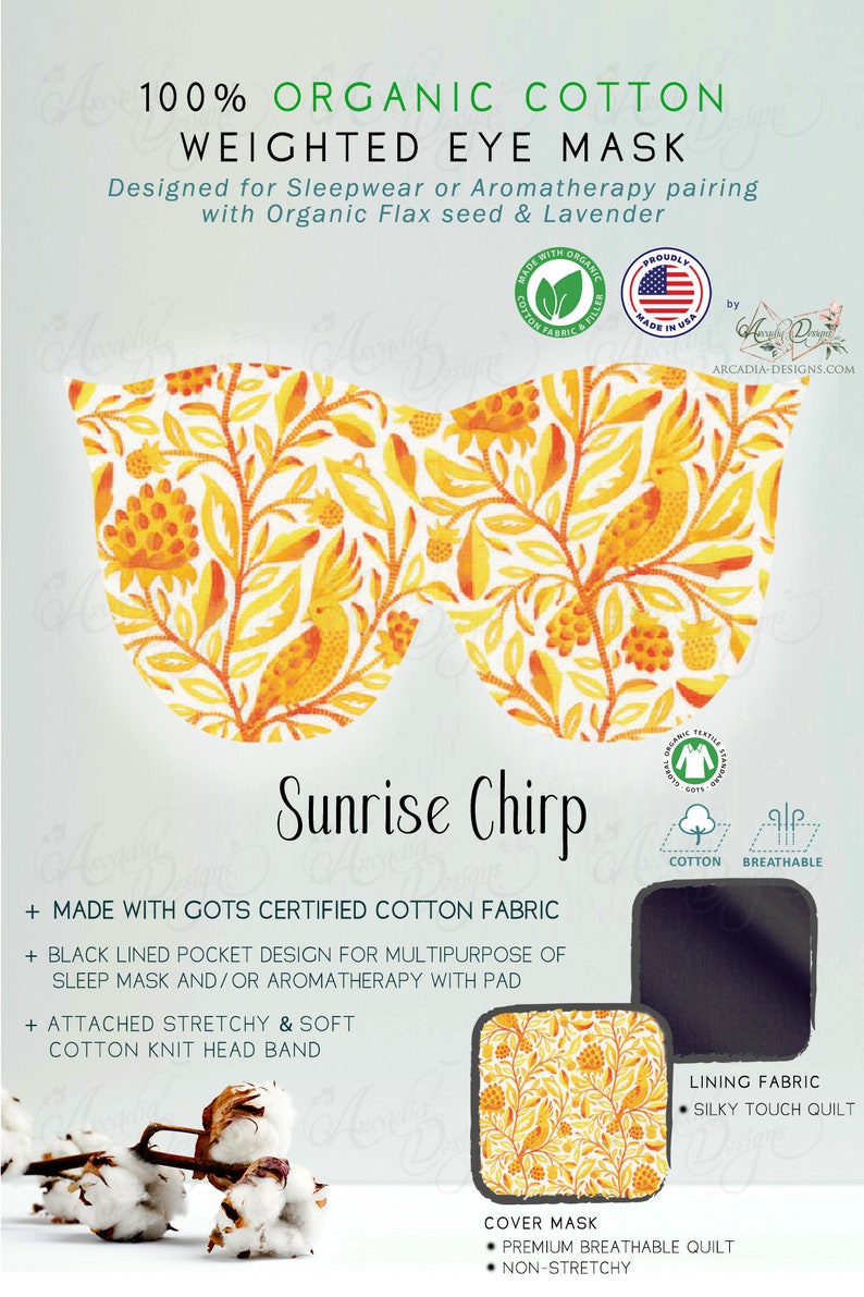 May include: Sunrise Chirp weighted eye mask made with GOTS certified organic cotton fabric. Features a black lined pocket for aromatherapy or sleep mask use, a stretchy cotton knit headband, and a silky touch quilt lining.