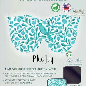 May include: Blue Jay weighted eye mask made with GOTS certified organic cotton fabric. The mask features a black lined pocket for aromatherapy with a pad and a stretchy cotton knit headband. The mask is designed for sleepwear or aromatherapy pairing with organic flax seed and lavender.