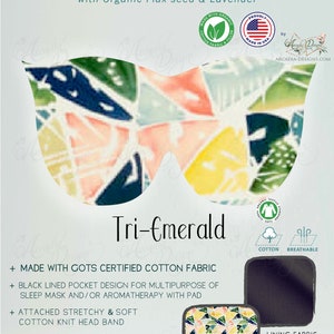May include: A weighted eye mask made with GOTS certified organic cotton fabric. The mask features a colorful geometric print with a black lined pocket for aromatherapy. It includes a stretchy and soft cotton knit headband. The text "Tri-Emerald" is printed on the mask.
