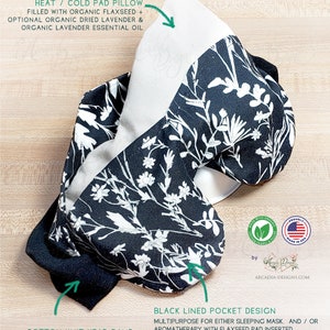 May include: Black and white floral cotton eye mask with a black lined pocket for a flaxseed heat or cold pad. The mask has a cotton knit headband with adjustable length. The text on the image reads "100% Organic Cotton Eye Mask ~ designed for Sleepwear or Aromatherapy pairing".