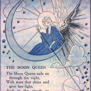 May include: A vintage illustration of a moon queen riding a crescent moon with stars and clouds in the background. The text reads "The Moon Queen sails on through the night, With stars that shine and give her light, And as the clouds go..."