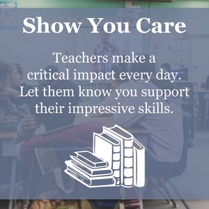 May include: Image with text: "Show You Care. Teachers make a critical impact every day. Let them know you support their impressive skills." A stack of books is illustrated in white.