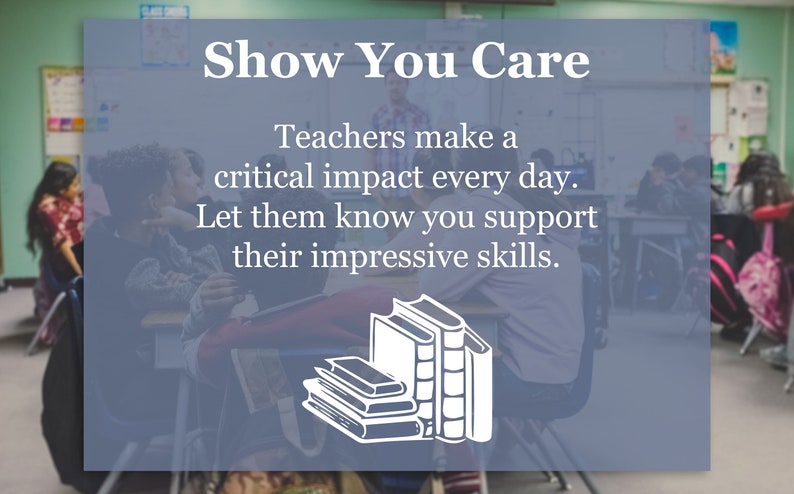 May include: Image with text: "Show You Care. Teachers make a critical impact every day. Let them know you support their impressive skills." A stack of books is illustrated in white.