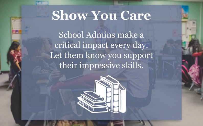 May include: A blue and white graphic with the text "Show You Care" and the text "School Admins make a critical impact every day. Let them know you support their impressive skills."  The graphic also includes a white silhouette of a stack of books.