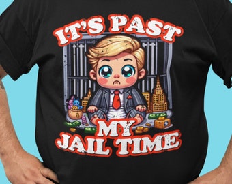 Funny Anti-Trump T-Shirt: It's Past My Jail Time, Political Tee
