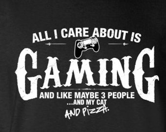 All I Care About is Gaming And Like Maybe 3 People and my Cat and Pizza T-Shirt Gamer Shirt tee Mens Ladies Womens Youth Kids MLG-1227