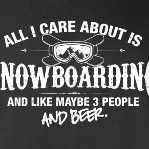 All I Care About is Snowboarding And Like Maybe 3 People and Beer T-Shirt Winter Sports Shirt tee Shirt Mens Ladies Womens Youth Kids ML-576