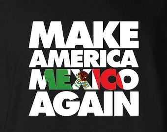 Make America Mexico Again T-Shirt, Mexican Pride Shirt, Anti Trump Democrat, Funny Anti-Idiot MAMA Democrat shirt, Voting Tee MLG-1248