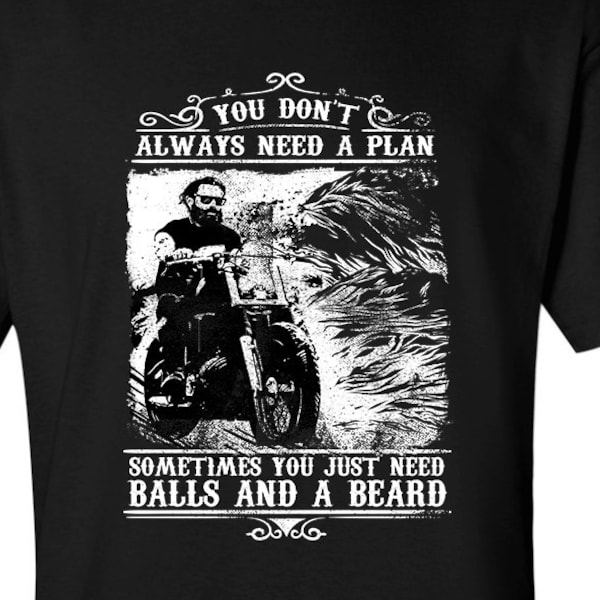 You Don't Always need a Plan. Sometimes You Just Need Balls and a Beard T-Shirt biker motorcycle Shirt tee Shirt Mens Ladies Womens MLG-1225