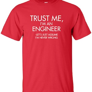 Peut inclure: T-shirt rouge avec du texte blanc qui dit "Faites-moi confiance, je suis un ingénieur - On peut supposer que je ne me trompe jamais".