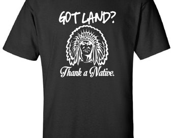 Got Land Thank a Native illegal immigration problem American Canadian T-Shirt Tee Shirt Mens Ladies Womens mad labs ML-325