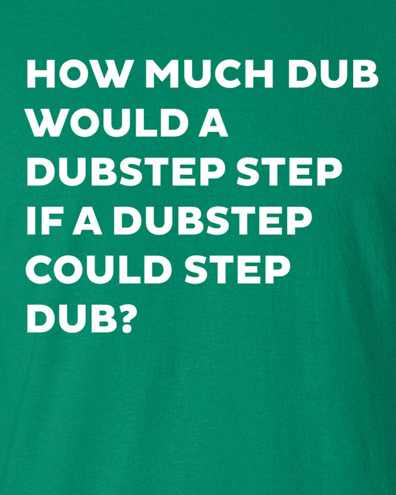 how much dub would a dubstep step if could Printed T-Shirt Tee dj music T Shirt Mens Ladies Womens Youth Kids Funny gift jungle house ML-031 image 2