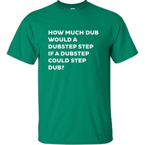 how much dub would a dubstep step if could Printed T-Shirt Tee dj music T Shirt Mens Ladies Womens Youth Kids Funny gift jungle house ML-031 image 1