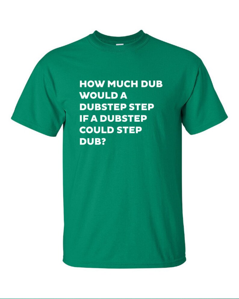 how much dub would a dubstep step if could Printed T-Shirt Tee dj music T Shirt Mens Ladies Womens Youth Kids Funny gift jungle house ML-031 image 1