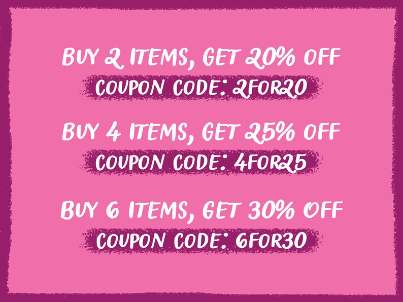 May include: Pink background with white text outlining a discount offer for buying multiple items.  Buy 2 items, get 20% off, coupon code: 2FOR20. Buy 4 items, get 25% off, coupon code: 4FOR25. Buy 6 items, get 30% off, coupon code: 6FOR30.