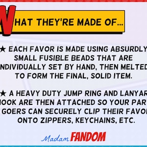 May include: A graphic with text explaining how favors are made. The text reads: "Each favor is made using absurdly small fusible beads that are individually set by hand, then melted to form the final, solid item."