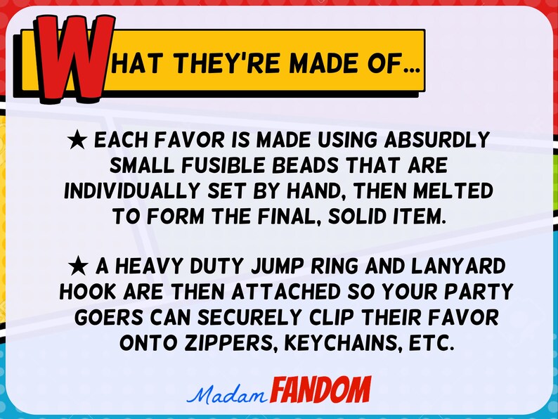May include: A graphic with text explaining how favors are made. The text reads: "Each favor is made using absurdly small fusible beads that are individually set by hand, then melted to form the final, solid item."
