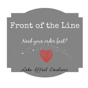 Front of the Line - RUSH MY ORDER - Lake Effect Creations Shop Only