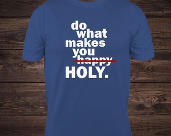 Do what makes you Holy T-Shirt, Christian Tees, Holiness, Righteous, Jesus, Christ Tees, Happy Holy, Family, Love Holy