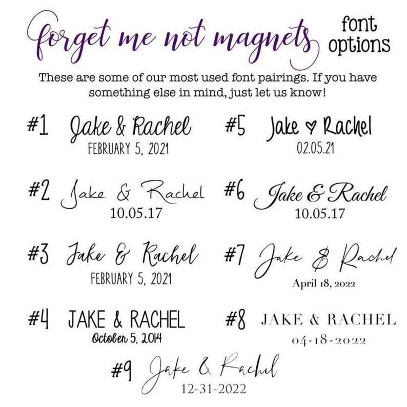 May include: Nine different font pairings for "forget me not" magnets, with the names "Jake & Rachel" and various dates.  The font styles range from cursive to block letters.