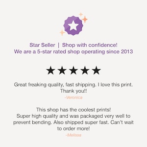 May include: Five star review for a shop with a purple star seller badge. The review states "Great freaking quality, fast shipping. I love this print. Thank you!! -Veronica" and "This shop has the coolest prints! Super high quality and was packaged very well to prevent bending. Also shipped super fast. Can't wait to order more! -Melissa"