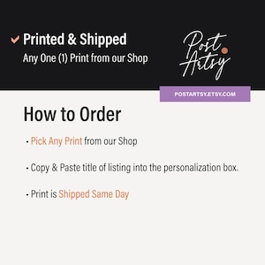 May include: Image with text: "Printed & Shipped Any One (1) Print from our Shop." Instructions: "How to Order: Pick Any Print from our Shop. Copy & Paste title of listing into the personalization box. Print is Shipped Same Day."