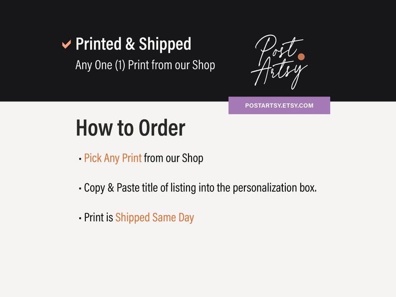 May include: Image with text: "Printed & Shipped Any One (1) Print from our Shop." Instructions: "How to Order: Pick Any Print from our Shop. Copy & Paste title of listing into the personalization box. Print is Shipped Same Day."