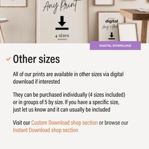 May include: Text that reads "Any Print" with a downward arrow and the words "4 sizes included". Below the text is a digital download image with the text "digital Any 5 Print" and the words "DIGITAL DOWNLOAD". The text below the image reads "Other sizes" with a checkmark. The text below that reads "All of our prints are available in other sizes via digital download if interested. They can be purchased individually (4 sizes included) or in groups of 5 by size. If you have a specific size, just let us know and it can usually be included. Visit our Custom Download shop section or browse our Instant Download shop section."