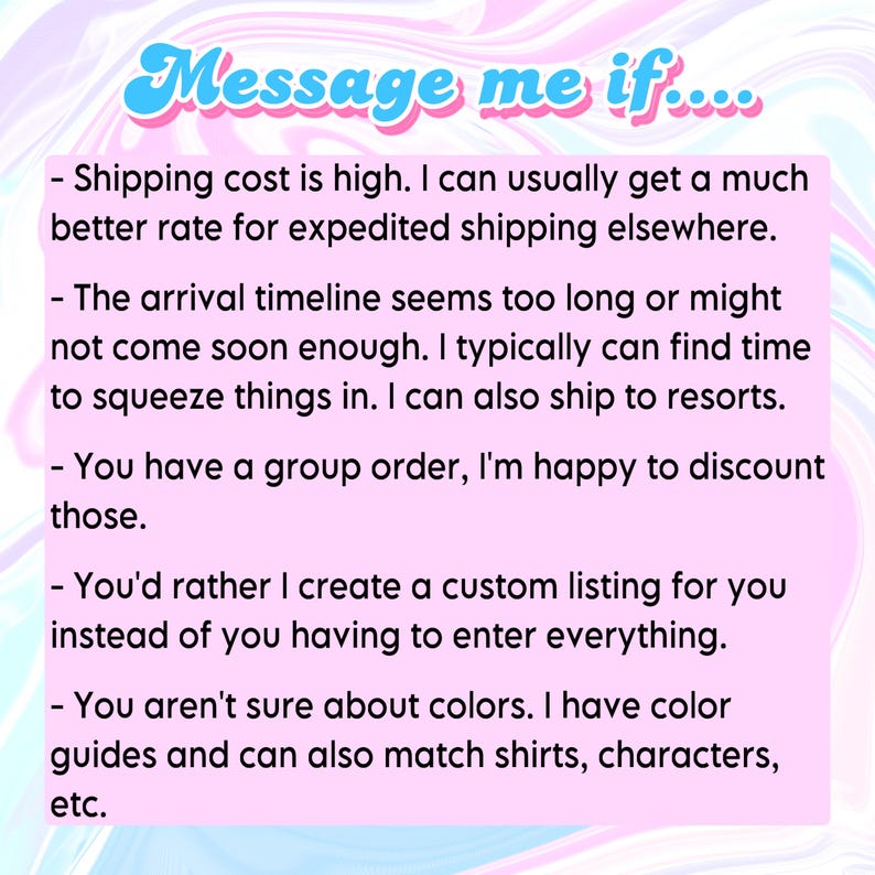 K&ouml;nnte beinhalten: Ein hellrosa rechteckiges Schild mit marmoriertem Hintergrund und blauem Text, der lautet: Message me if... Shipping cost is high, arrival timeline seems too long, you have a group order, you want a custom listing, or you are unsure about colors.