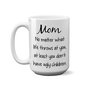 Mom, At Least You Don&#39;t Have Ugly Children Cup, Christmas Gift Idea, Funny Mother&#39;s Day