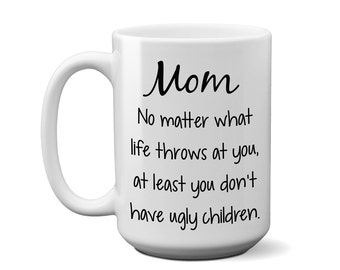 Mom, At Least You Don't Have Ugly Children Cup, Christmas Gift Idea, Funny Mother's Day