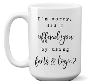 Sorry Did I Offend You With Facts & Logic, Sarcastic Mug