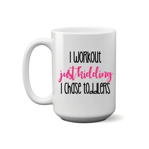 I Work Out Just Kidding I Chase Toddlers - Coffee Mug - Mom Life - Funny Mom Coffee Mugs - Mothers Day