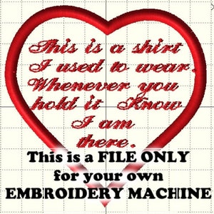 May include: Red heart-shaped embroidery design with the text "This is a shirt I used to wear. Whenever you hold it Know I am there."  This is a FILE ONLY for your own EMBROIDERY MACHINE.