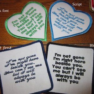 May include: Four white fabric patches with black, blue, and green embroidery. The patches are heart-shaped and rectangular. The text on the patches reads: "I'm not gone I'm right here beside you. You can't see me but I will always be with you."