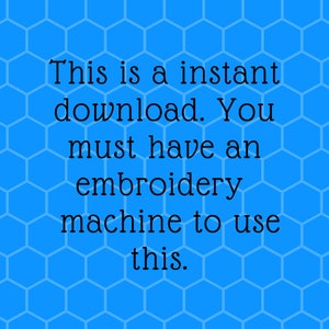 May include: Text on a blue background with a honeycomb pattern reads: "This is an instant download. You must have an embroidery machine to use this."