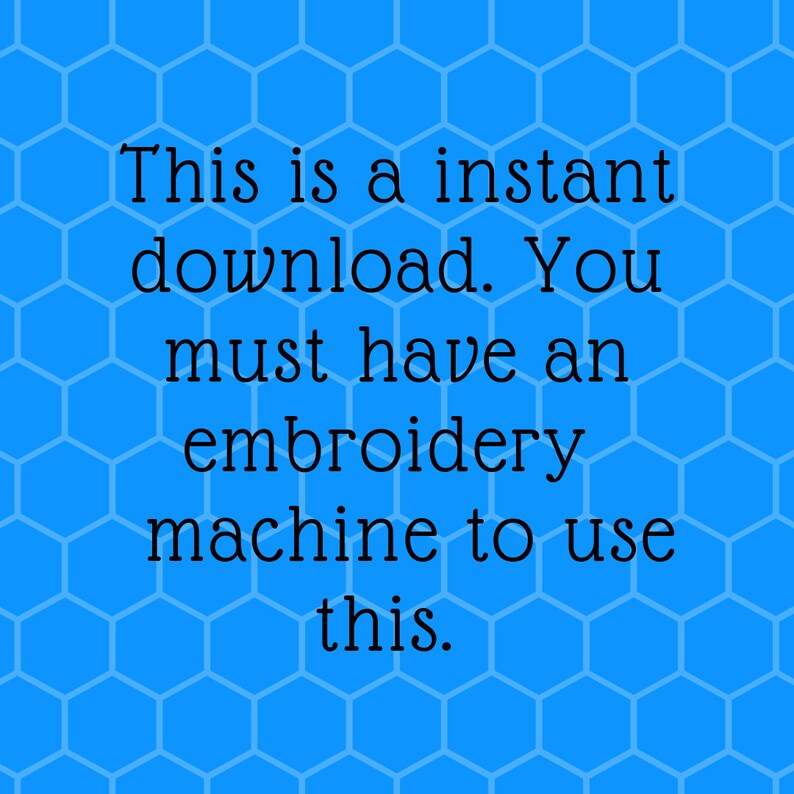 May include: Text on a blue background with a honeycomb pattern reads: "This is an instant download. You must have an embroidery machine to use this."