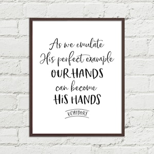 Elder Dieter F. Uchtdorf Quote Emulate Christ Our Hands Can Become His Hands | LDS Art Printable 8x10, 11x14, 16x20 JPGs Black & White
