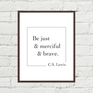 C.S. Lewis Quote - Be Just and Merciful and Brave - Art Printable 8x10, 11x14, 16x20 JPGs Black & White