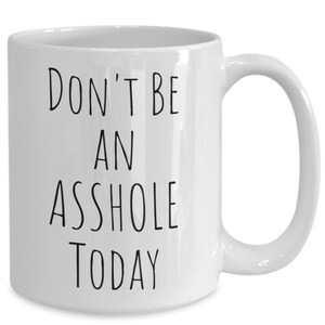 Don&#39;t be an a~hole, mug, coffee cup, funny mug, fathers day, gift, birthday, mothers day, valentines, friend, Brother, Sister, Coworker