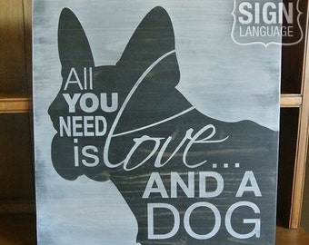 All You Need is Love and a Dog - French Bulldog - Painted Wood Sign - Wall Decor - Quote Sign