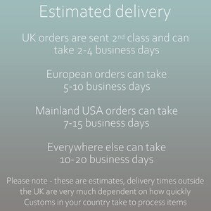 UK orders are sent 2nd class and can take 2-4 business days. European orders can take 5-10 business days. Mainland USA orders can take 7-15 business days. Everywhere else can take 10-20 business days. Please note - these are estimates